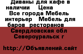 Диваны для кафе в наличии  › Цена ­ 6 900 - Все города Мебель, интерьер » Мебель для баров, ресторанов   . Свердловская обл.,Североуральск г.